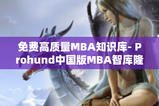 免費高質量MBA知識庫- Prohund中國版MBA智庫隆重推出