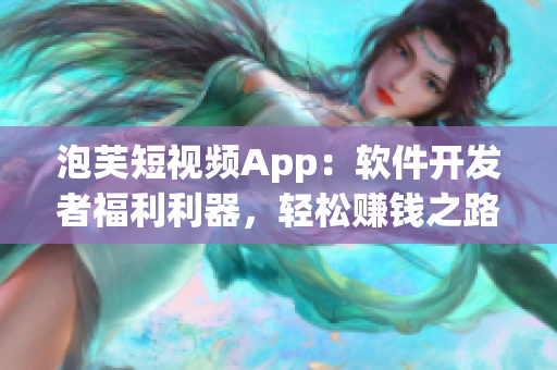 泡芙短視頻App：軟件開發者福利利器，輕松賺錢之路