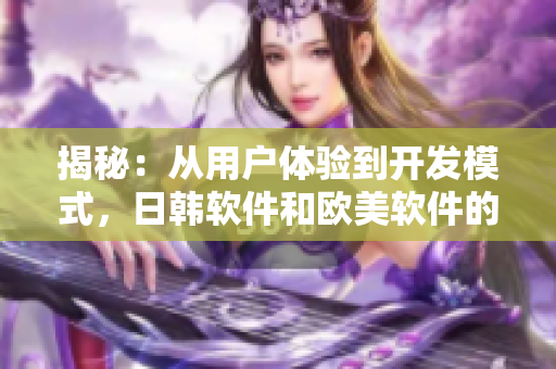 揭秘：從用戶體驗到開發模式，日韓軟件和歐美軟件的差異