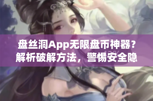 盤絲洞App無限盤幣神器？解析破解方法，警惕安全隱患！