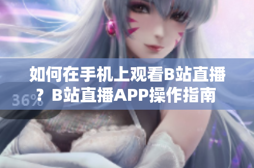 如何在手機上觀看B站直播？B站直播APP操作指南 