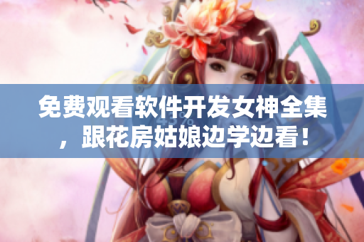 免費觀看軟件開發女神全集，跟花房姑娘邊學邊看！