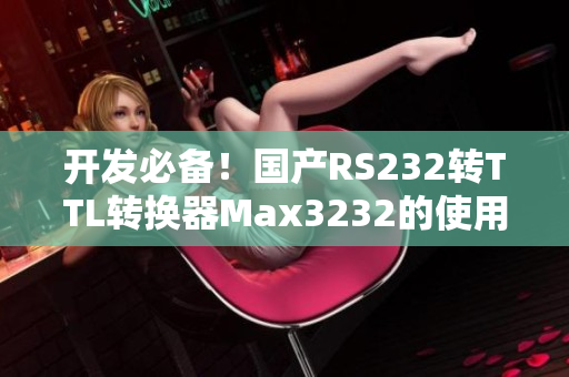 開發必備！國產RS232轉TTL轉換器Max3232的使用及編程教程