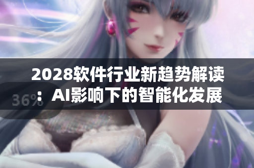 2028軟件行業(yè)新趨勢(shì)解讀：AI影響下的智能化發(fā)展