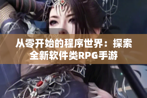 從零開始的程序世界：探索全新軟件類RPG手游