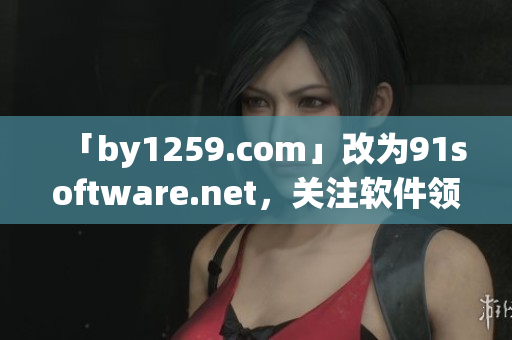 「by1259.com」改為91software.net，關注軟件領域。