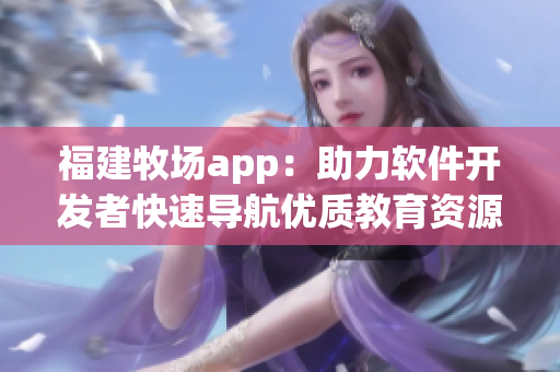 福建牧場app：助力軟件開發者快速導航優質教育資源