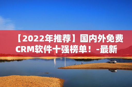 【2022年推薦】國內外免費CRM軟件十強榜單！-最新版