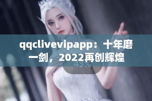 qqclivevipapp：十年磨一劍，2022再創輝煌