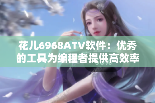 花兒6968ATV軟件：優秀的工具為編程者提供高效率