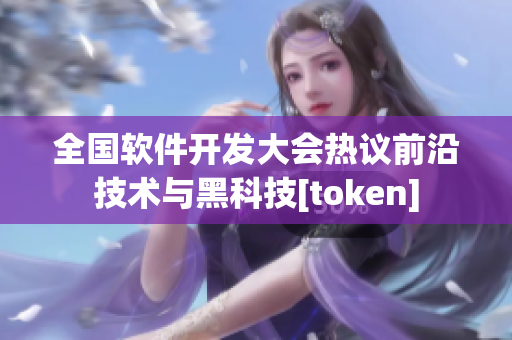 全國軟件開發(fā)大會熱議前沿技術(shù)與黑科技[token]