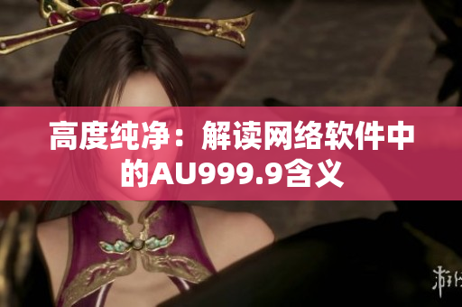 高度純凈：解讀網絡軟件中的AU999.9含義