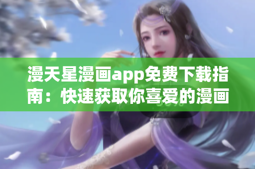 漫天星漫畫app免費下載指南：快速獲取你喜愛的漫畫作品