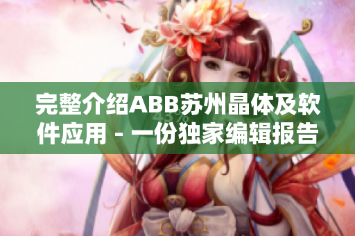 完整介紹ABB蘇州晶體及軟件應(yīng)用 - 一份獨家編輯報告