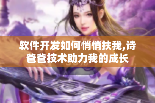 軟件開發如何悄悄扶我,詩爸爸技術助力我的成長