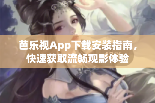 芭樂視App下載安裝指南，快速獲取流暢觀影體驗(yàn)