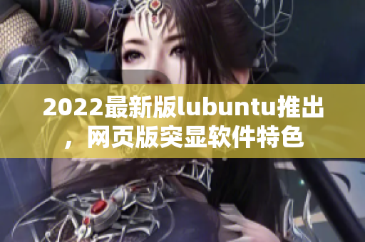 2022最新版lubuntu推出，網頁版突顯軟件特色