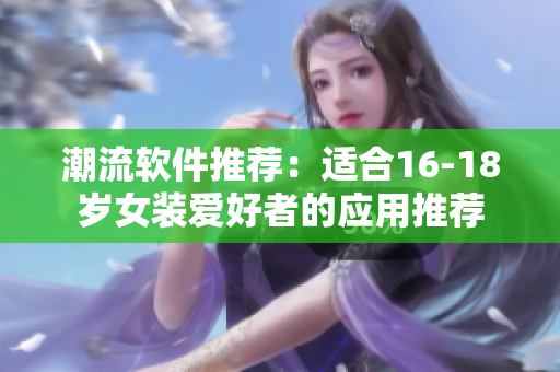 潮流軟件推薦：適合16-18歲女裝愛好者的應(yīng)用推薦