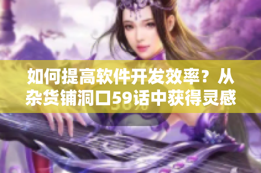 如何提高軟件開發(fā)效率？從雜貨鋪洞口59話中獲得靈感！