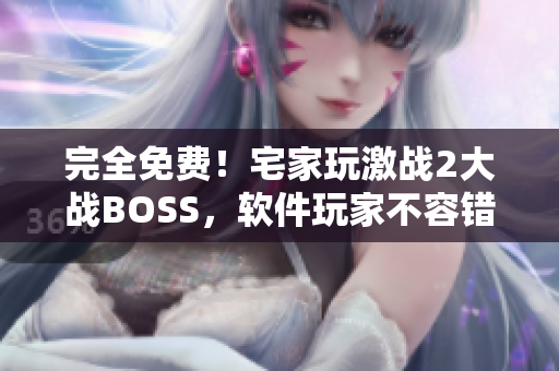 完全免費！宅家玩激戰(zhàn)2大戰(zhàn)BOSS，軟件玩家不容錯過！