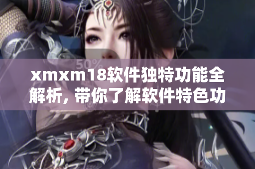 xmxm18軟件獨(dú)特功能全解析, 帶你了解軟件特色功能