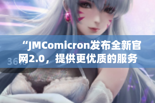 “JMComicron發布全新官網2.0，提供更優質的服務與體驗”