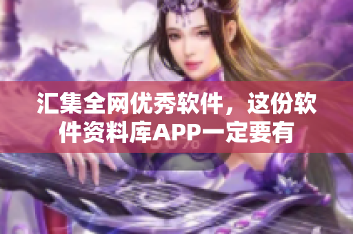 匯集全網優秀軟件，這份軟件資料庫APP一定要有