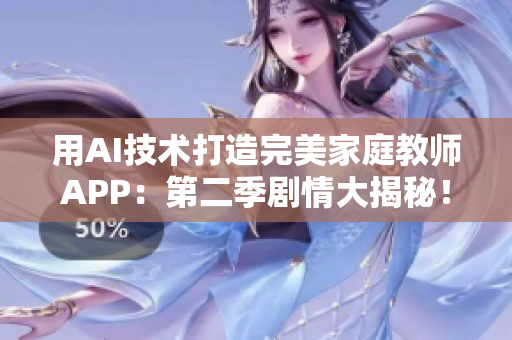 用AI技術打造完美家庭教師APP：第二季劇情大揭秘！