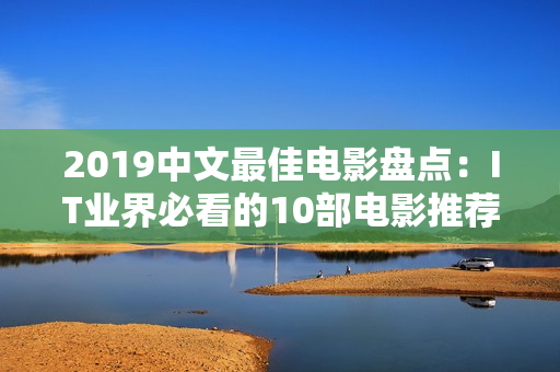 2019中文最佳電影盤點：IT業界必看的10部電影推薦