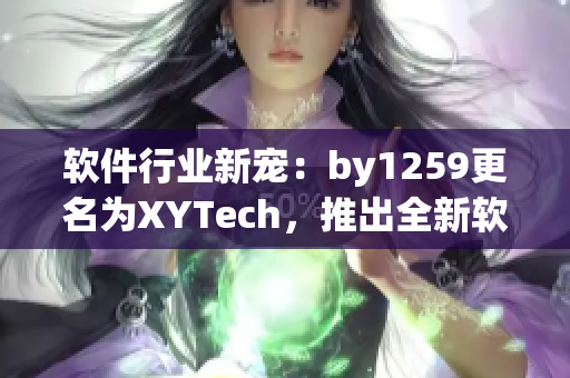 軟件行業(yè)新寵：by1259更名為XYTech，推出全新軟件套裝