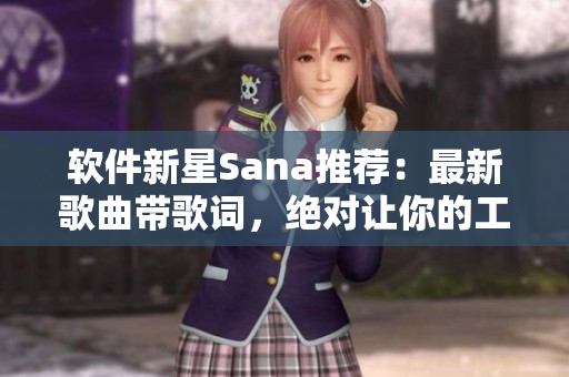 軟件新星Sana推薦：最新歌曲帶歌詞，絕對讓你的工作極具節奏好感！