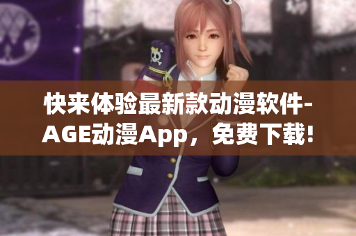 快來體驗最新款動漫軟件-AGE動漫App，免費下載!