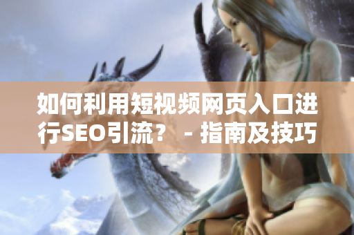 如何利用短視頻網頁入口進行SEO引流？ - 指南及技巧分享