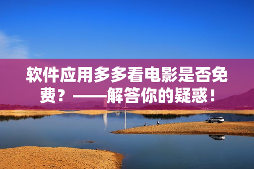 軟件應用多多看電影是否免費？——解答你的疑惑！