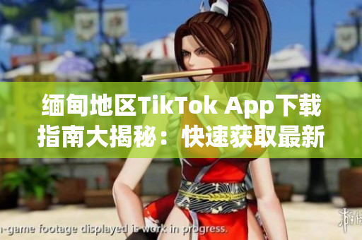 緬甸地區TikTok App下載指南大揭秘：快速獲取最新軟件版本