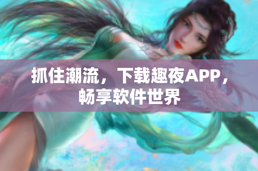 抓住潮流，下載趣夜APP，暢享軟件世界