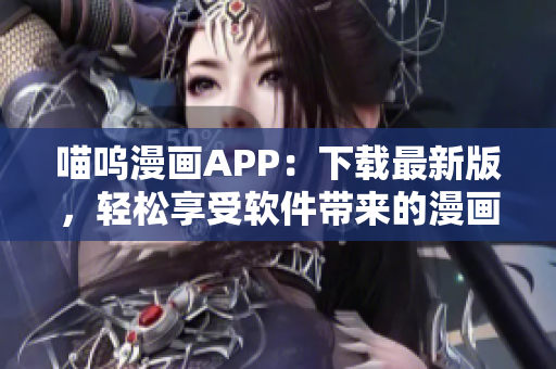 喵嗚漫畫APP：下載最新版，輕松享受軟件帶來的漫畫樂趣！