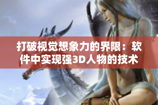 打破視覺想象力的界限：軟件中實現(xiàn)強3D人物的技術(shù)探究