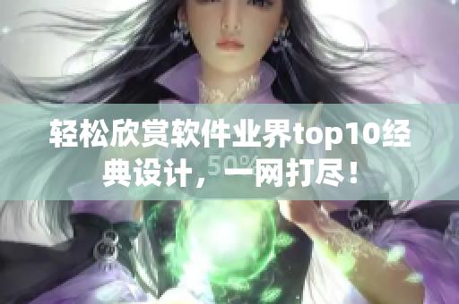 輕松欣賞軟件業界top10經典設計，一網打盡！