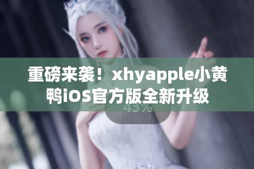 重磅來襲！xhyapple小黃鴨iOS官方版全新升級