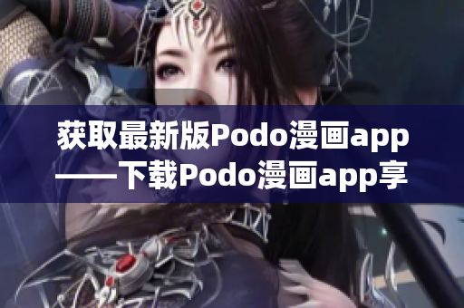 獲取最新版Podo漫畫app——下載Podo漫畫app享受全新漫畫閱讀體驗！