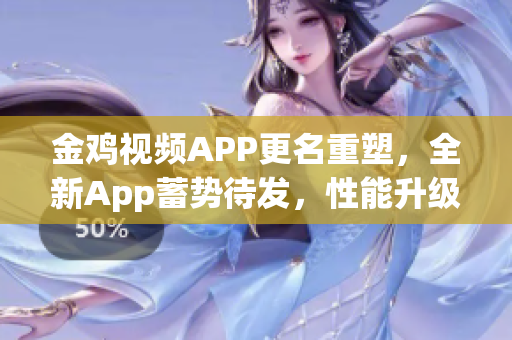 金雞視頻APP更名重塑，全新App蓄勢待發，性能升級，功能優化