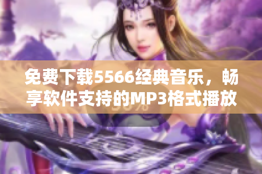 免費下載5566經典音樂，暢享軟件支持的MP3格式播放