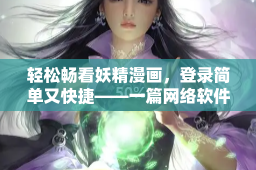 輕松暢看妖精漫畫，登錄簡單又快捷——一篇網絡軟件編輯的推薦文章