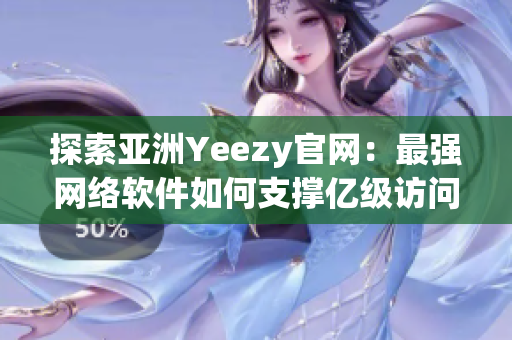 探索亞洲Yeezy官網(wǎng)：最強(qiáng)網(wǎng)絡(luò)軟件如何支撐億級(jí)訪問(wèn)流量