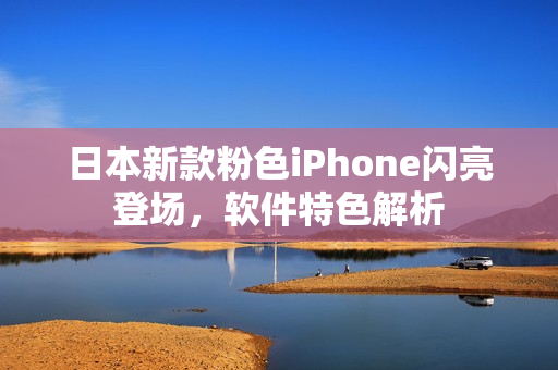 日本新款粉色iPhone閃亮登場(chǎng)，軟件特色解析