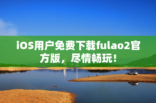 iOS用戶免費下載fulao2官方版，盡情暢玩！