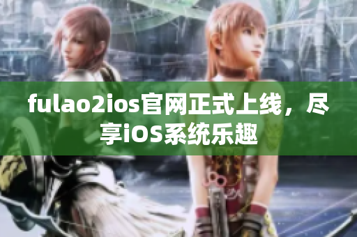 fulao2ios官網正式上線，盡享iOS系統樂趣