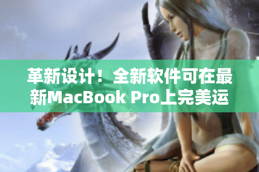 革新設計！全新軟件可在最新MacBook Pro上完美運行