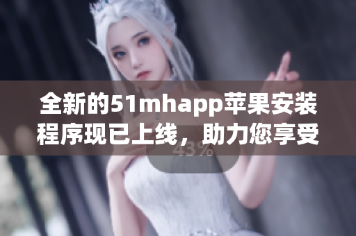 全新的51mhapp蘋果安裝程序現已上線，助力您享受更優質的軟件體驗！